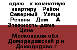 сдаю 2-х комнатную квартиру › Район ­ Северный › Улица ­ Речная › Дом ­ 1А › Этажность дома ­ 5 › Цена ­ 22 000 - Московская обл., Домодедовский р-н, Домодедово г. Недвижимость » Квартиры аренда   . Московская обл.